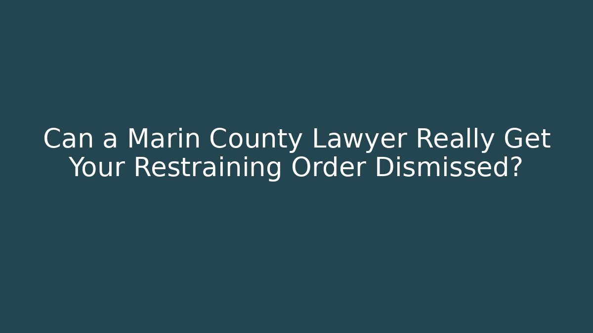 Can a Marin County Lawyer Really Get Your Restraining Order Dismissed?