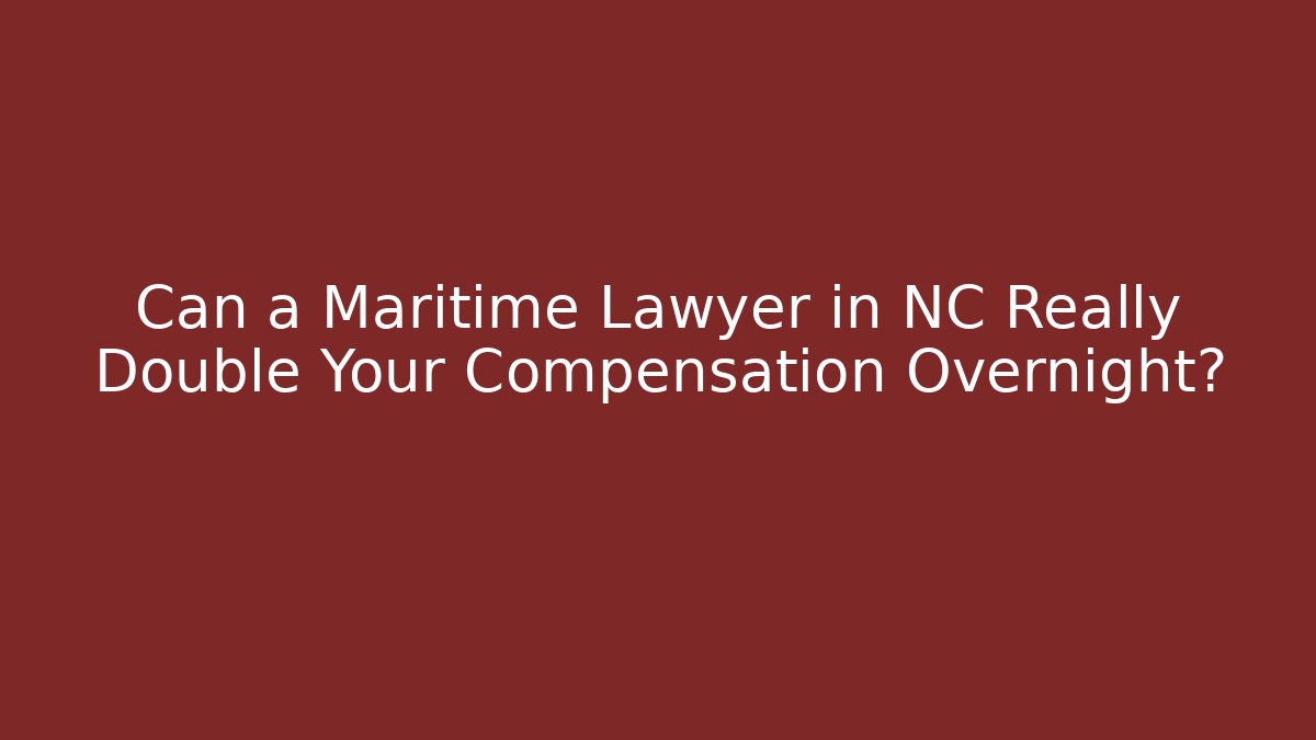 Can a Maritime Lawyer in NC Really Double Your Compensation Overnight?