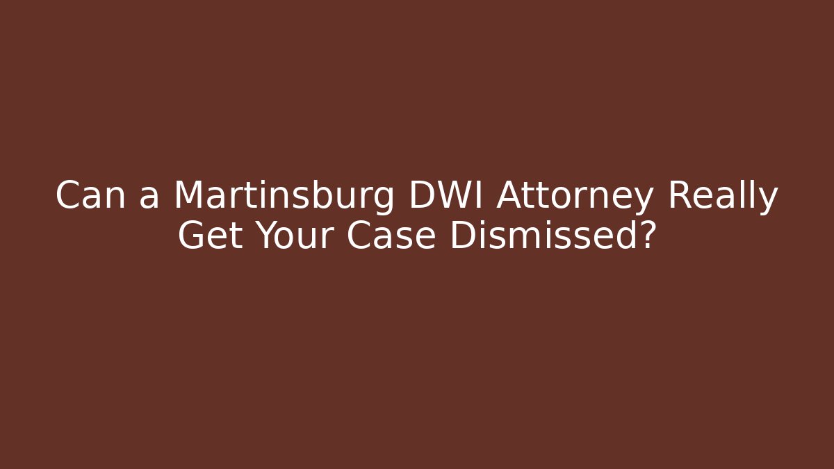 Can a Martinsburg DWI Attorney Really Get Your Case Dismissed?
