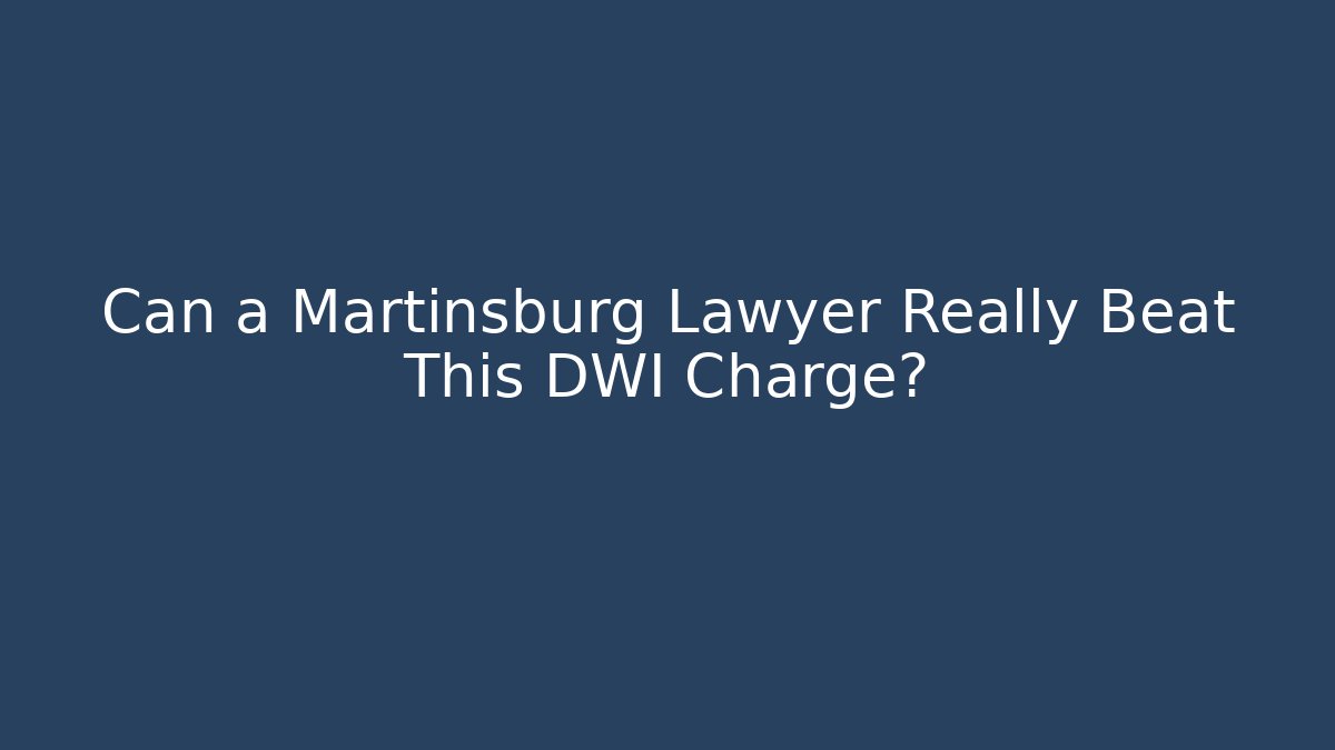 Can a Martinsburg Lawyer Really Beat This DWI Charge?