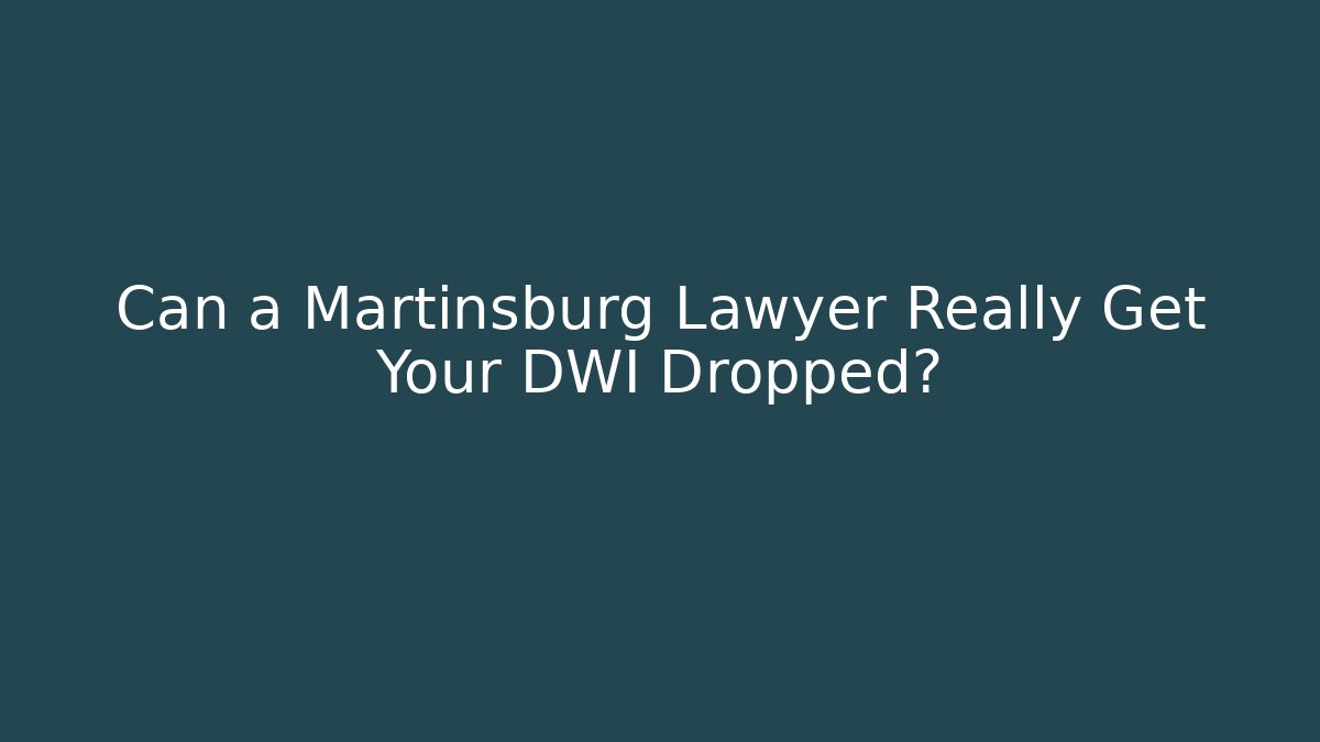 Can a Martinsburg Lawyer Really Get Your DWI Dropped?