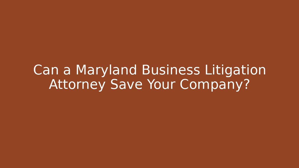 Can a Maryland Business Litigation Attorney Save Your Company?