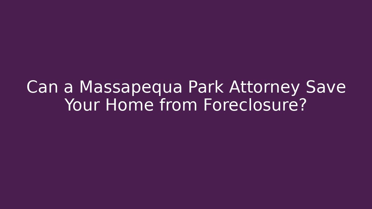 Can a Massapequa Park Attorney Save Your Home from Foreclosure?