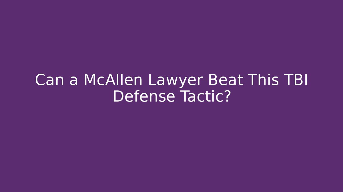 Can a McAllen Lawyer Beat This TBI Defense Tactic?