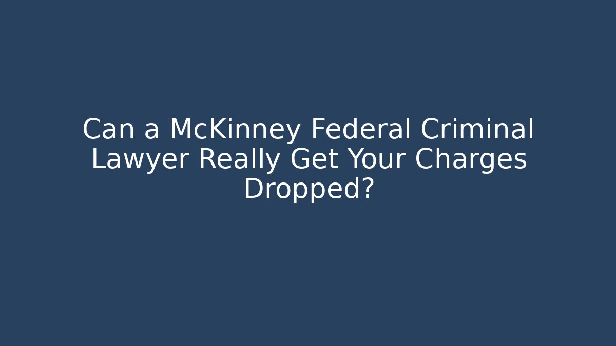 Can a McKinney Federal Criminal Lawyer Really Get Your Charges Dropped?