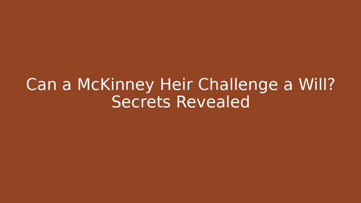 Can a McKinney Heir Challenge a Will? Secrets Revealed - WealthxGroup