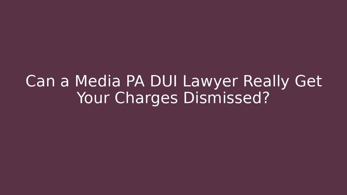 Can a Media PA DUI Lawyer Really Get Your Charges Dismissed?