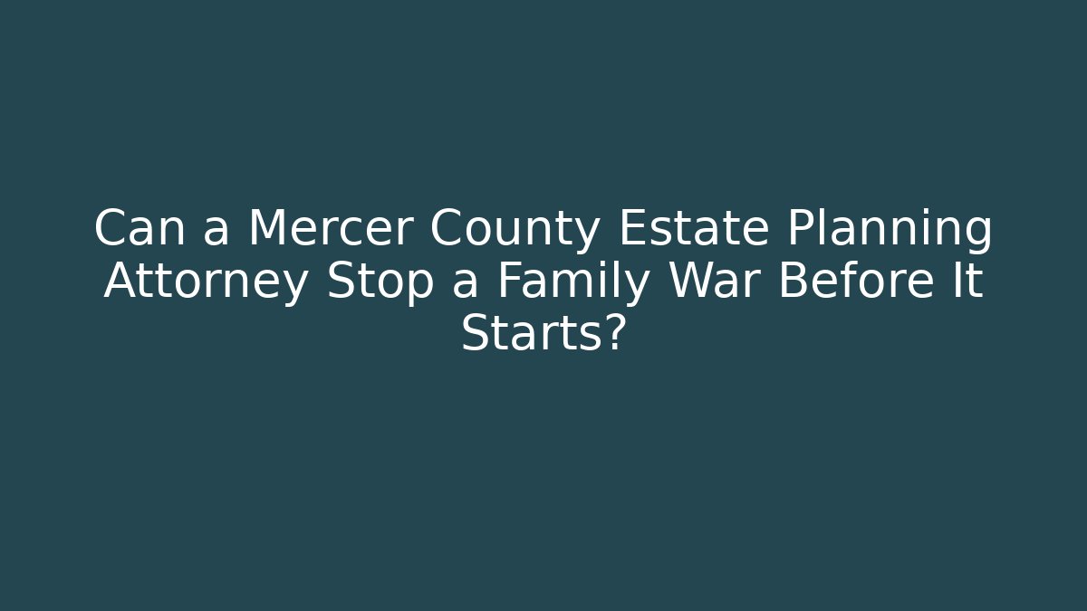Can a Mercer County Estate Planning Attorney Stop a Family War Before It Starts?