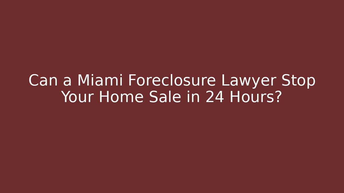 Can a Miami Foreclosure Lawyer Stop Your Home Sale in 24 Hours?