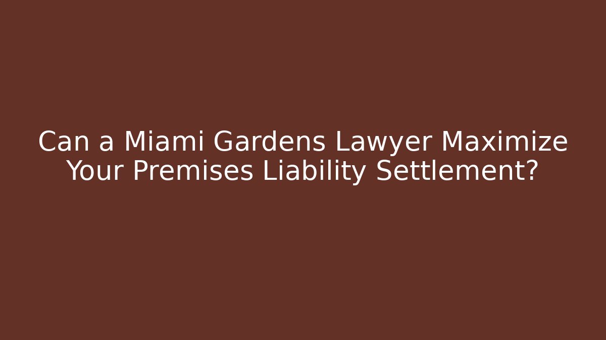 Can a Miami Gardens Lawyer Maximize Your Premises Liability Settlement?