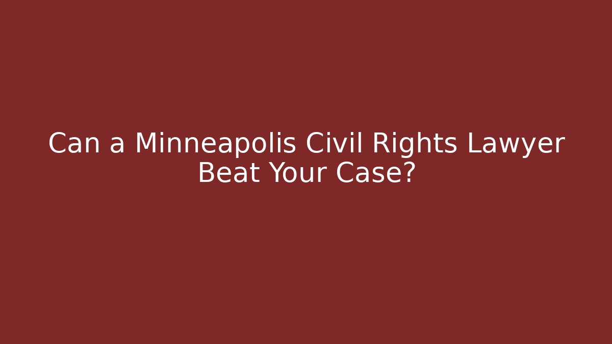Can a Minneapolis Civil Rights Lawyer Beat Your Case?