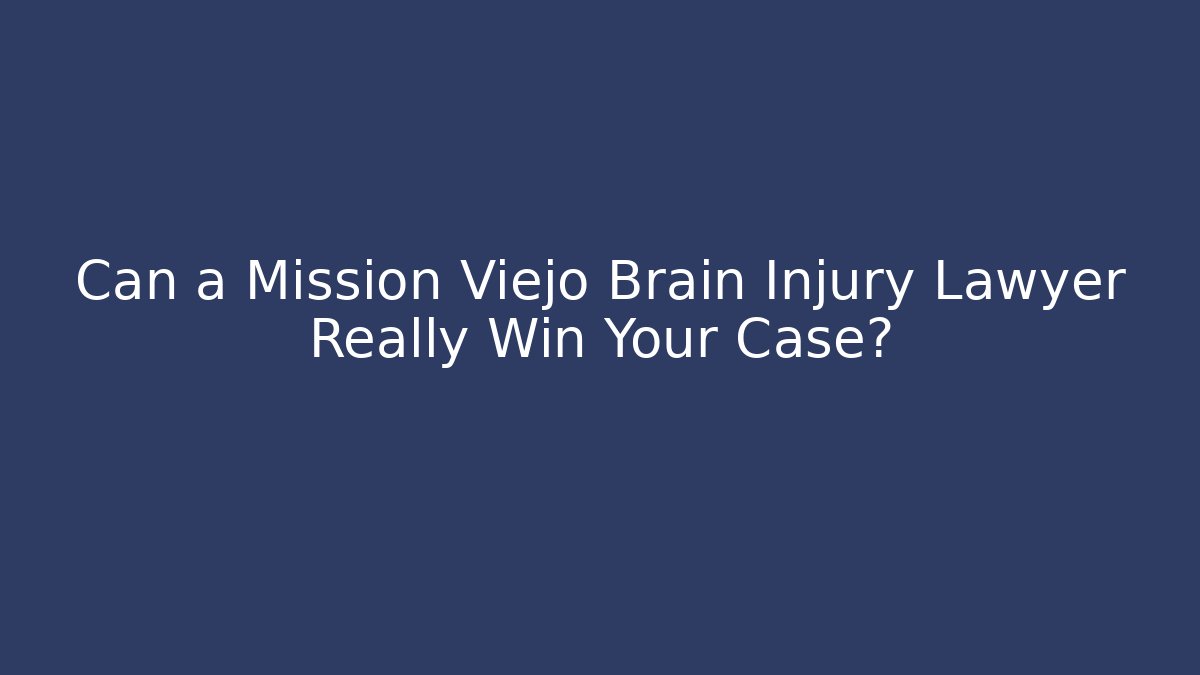Can a Mission Viejo Brain Injury Lawyer Really Win Your Case?
