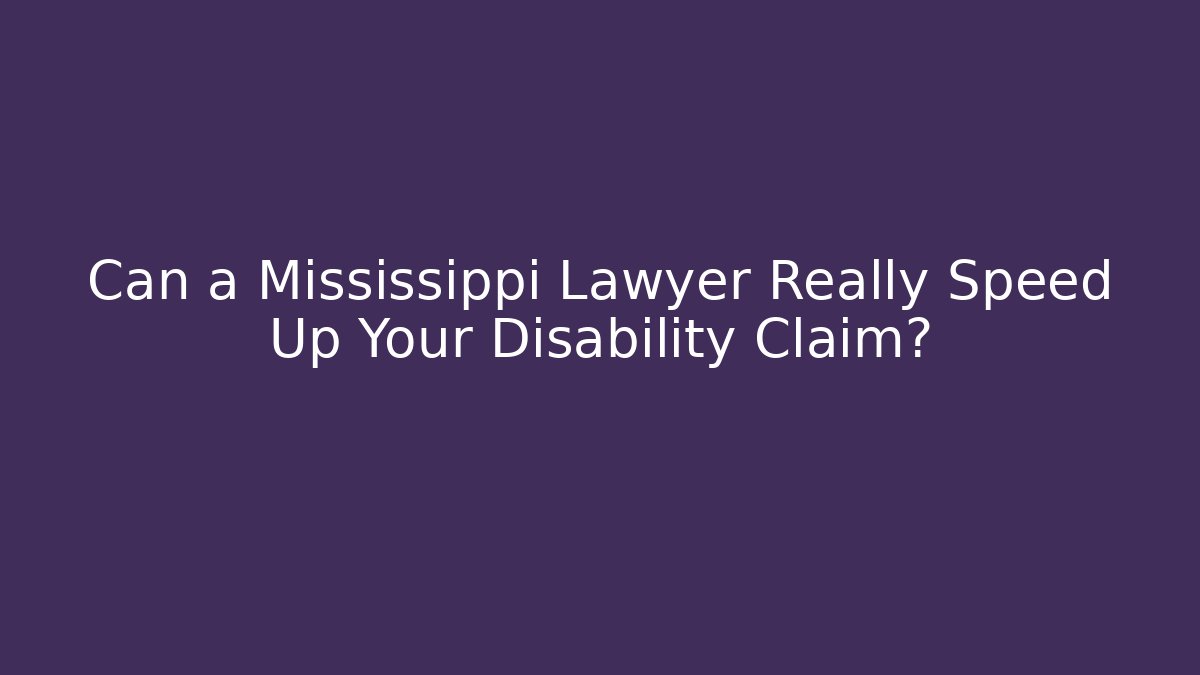 Can a Mississippi Lawyer Really Speed Up Your Disability Claim?