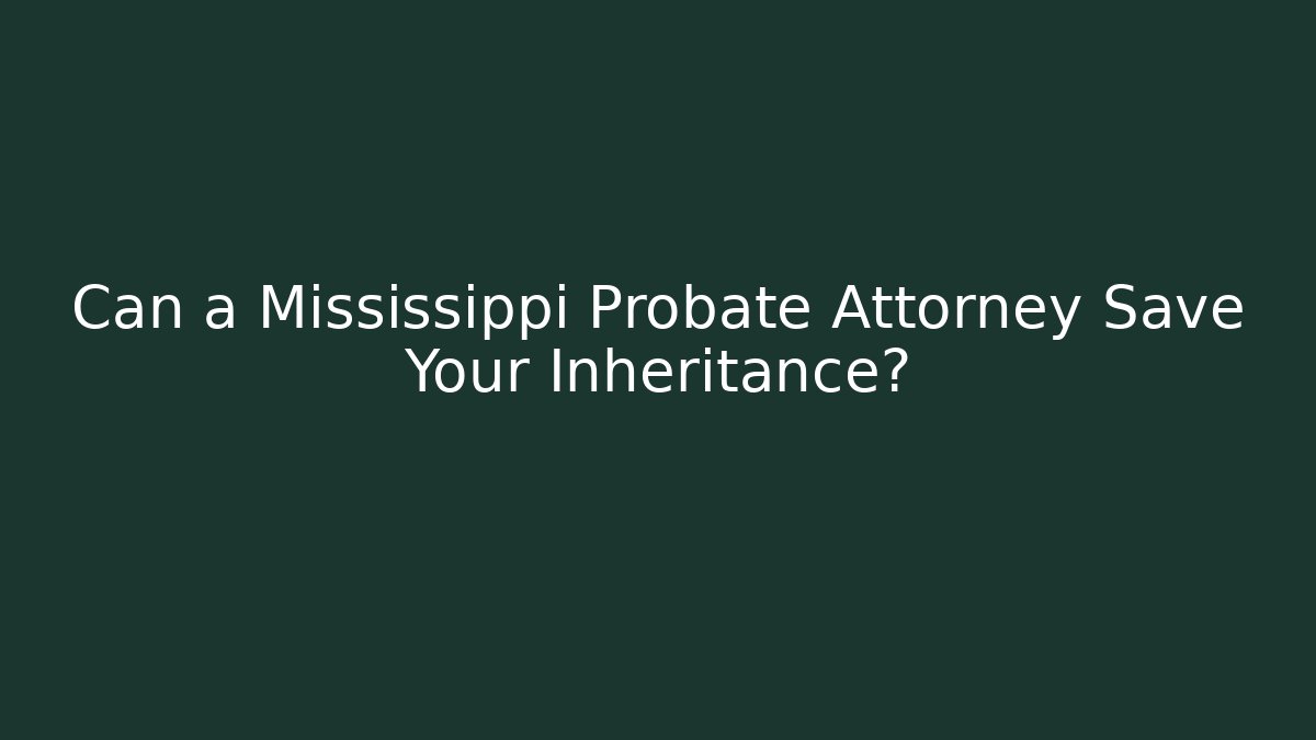 Can a Mississippi Probate Attorney Save Your Inheritance? - WealthxGroup