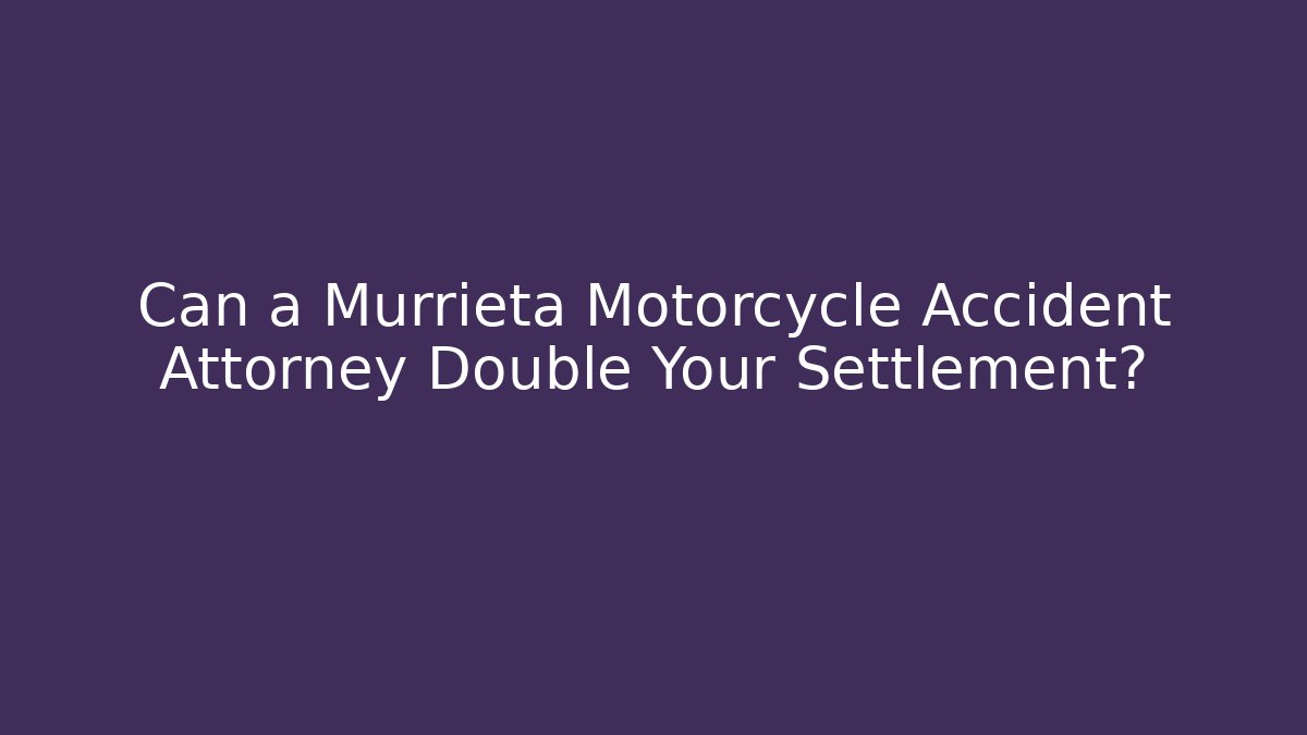 Can a Murrieta Motorcycle Accident Attorney Double Your Settlement?