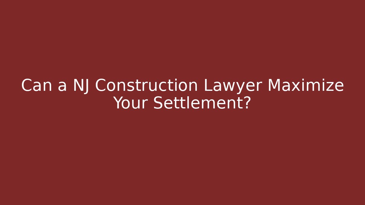 Can a NJ Construction Lawyer Maximize Your Settlement?