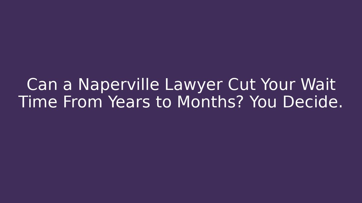 Can a Naperville Lawyer Cut Your Wait Time From Years to Months? You Decide.