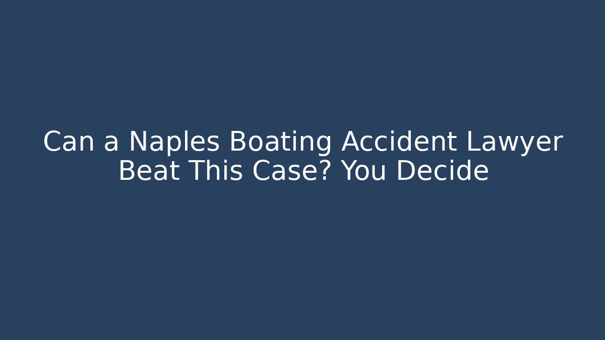 Can a Naples Boating Accident Lawyer Beat This Case? You Decide - WealthxGroup