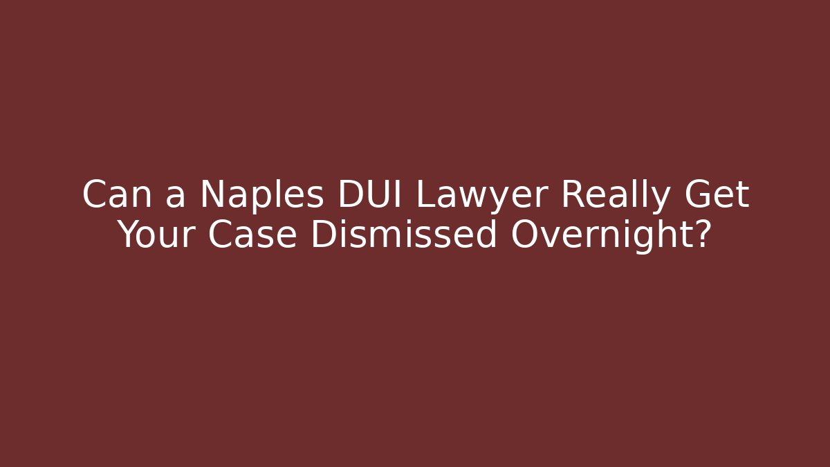 Can a Naples DUI Lawyer Really Get Your Case Dismissed Overnight?