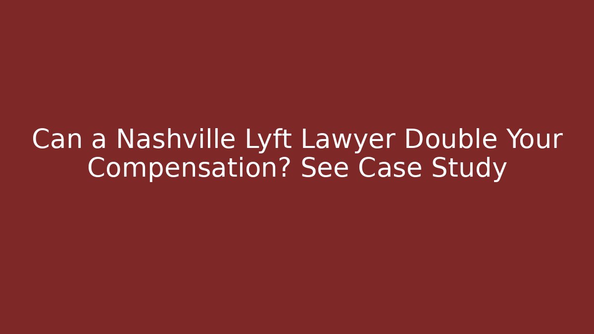 Can a Nashville Lyft Lawyer Double Your Compensation? See Case Study - WealthxGroup