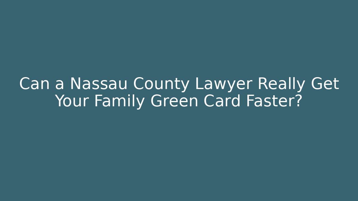 Can a Nassau County Lawyer Really Get Your Family Green Card Faster? - WealthxGroup