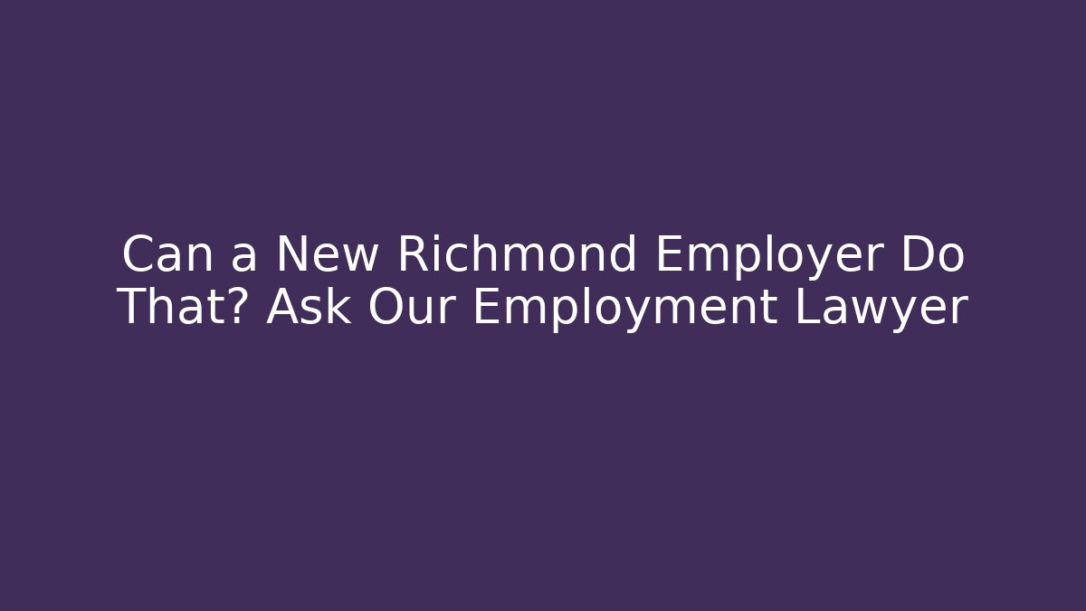 Can a New Richmond Employer Do That? Ask Our Employment Lawyer