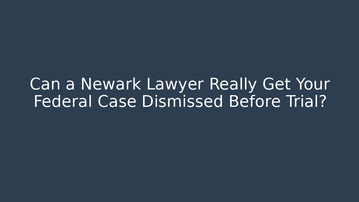 Can a Newark Lawyer Really Get Your Federal Case Dismissed Before Trial?