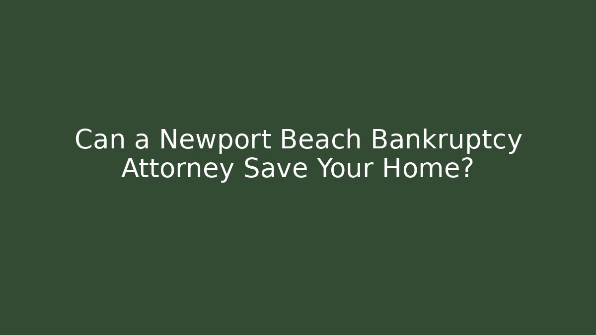 Can a Newport Beach Bankruptcy Attorney Save Your Home?
