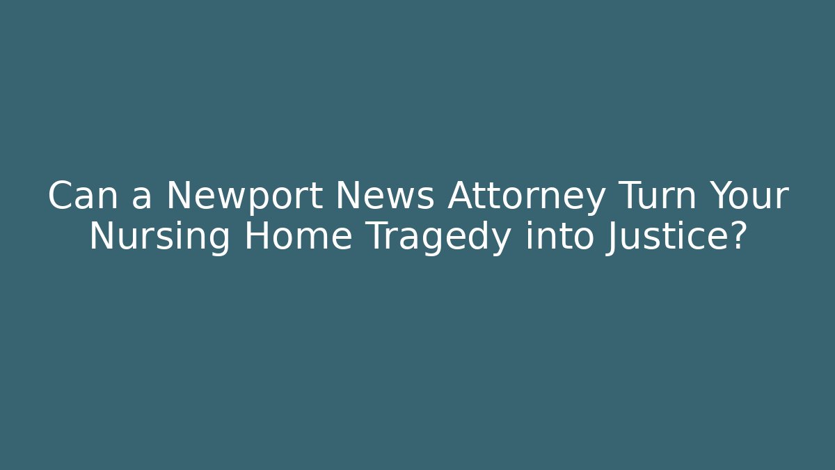 Can a Newport News Attorney Turn Your Nursing Home Tragedy into Justice? - WealthxGroup