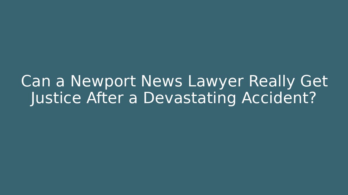 Can a Newport News Lawyer Really Get Justice After a Devastating Accident?