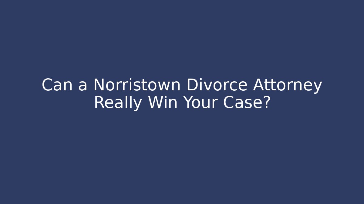 Can a Norristown Divorce Attorney Really Win Your Case?