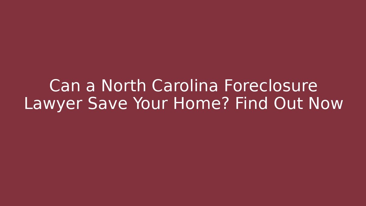 Can a North Carolina Foreclosure Lawyer Save Your Home? Find Out Now