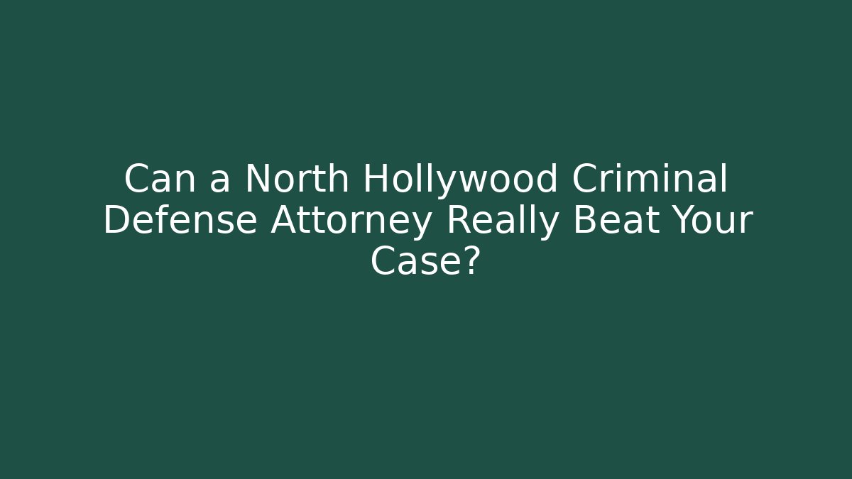 Can a North Hollywood Criminal Defense Attorney Really Beat Your Case?