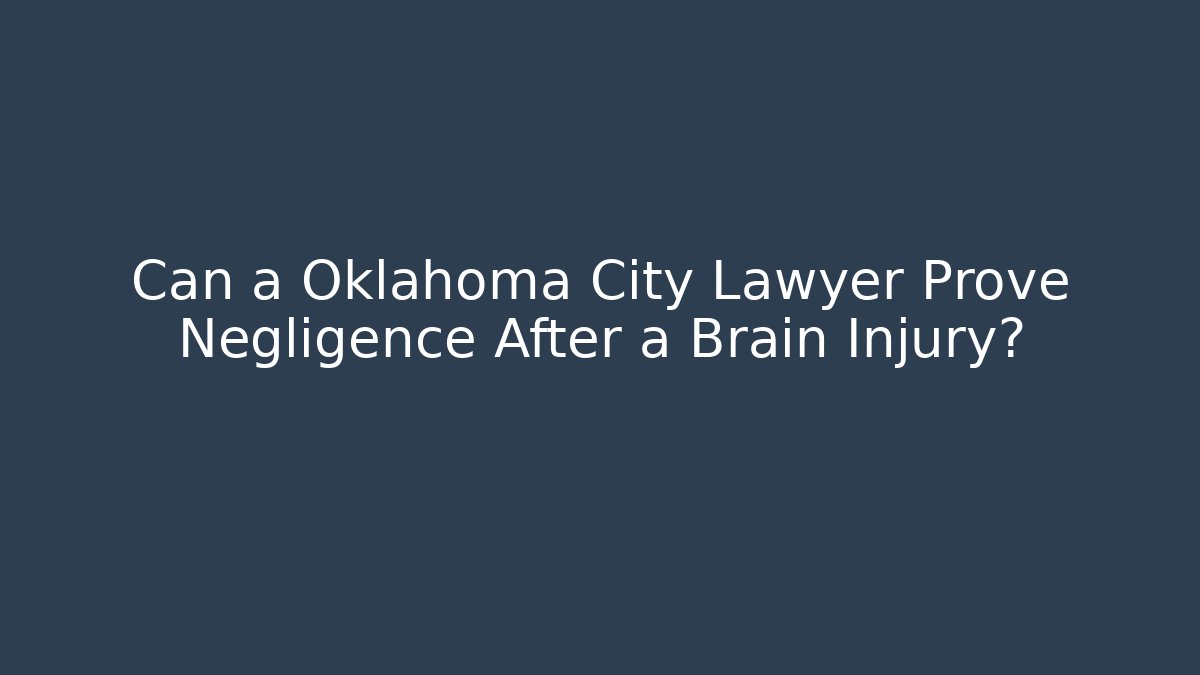 Can a Oklahoma City Lawyer Prove Negligence After a Brain Injury?