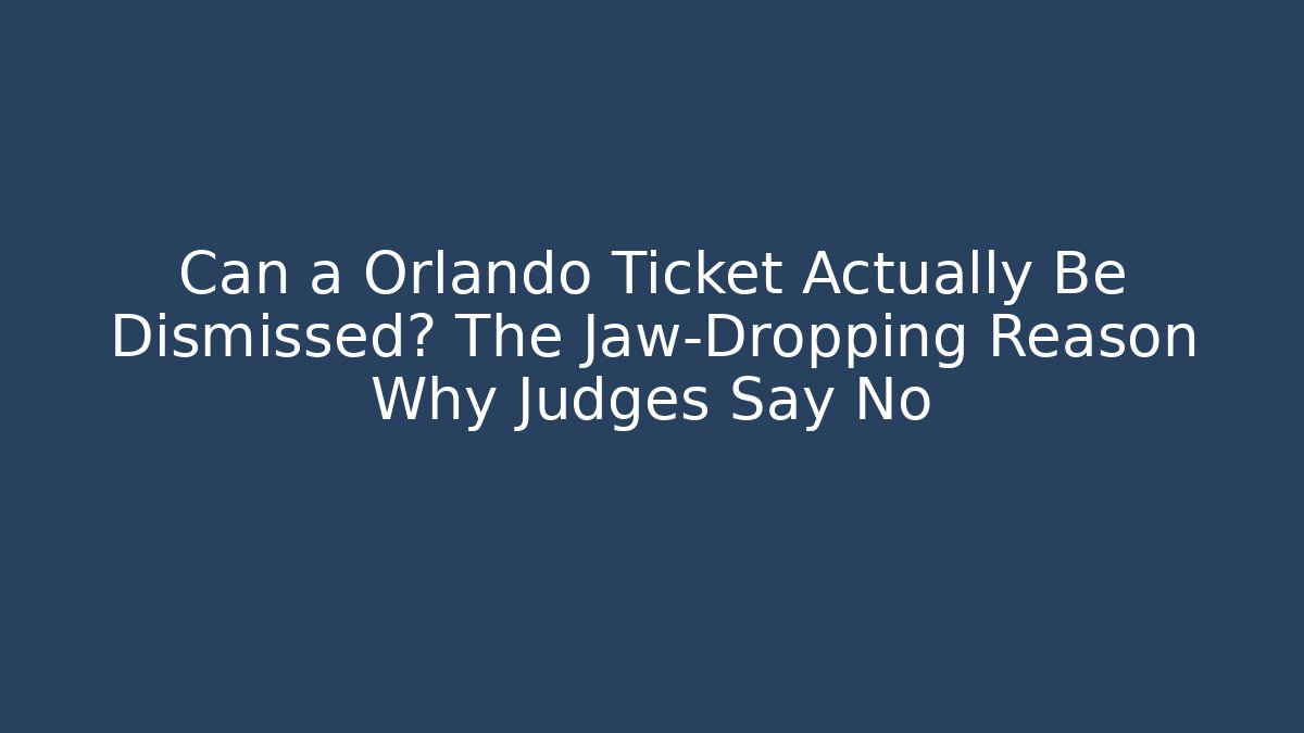 Can a Orlando Ticket Actually Be Dismissed? The Jaw-Dropping Reason Why Judges Say No