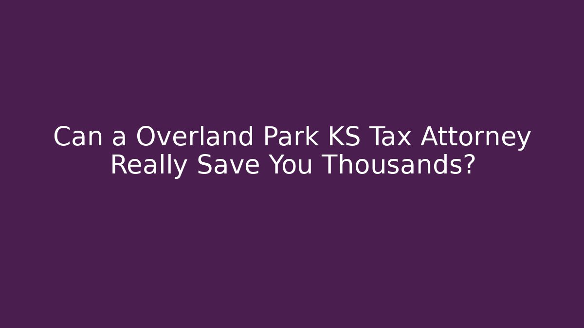 Can a Overland Park KS Tax Attorney Really Save You Thousands?