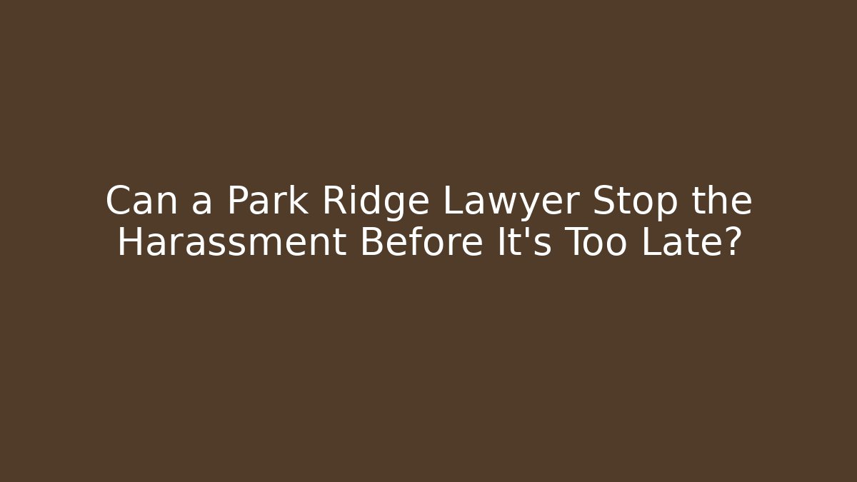 Can a Park Ridge Lawyer Stop the Harassment Before It’s Too Late? - WealthxGroup