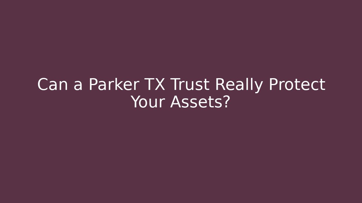 Can a Parker TX Trust Really Protect Your Assets?