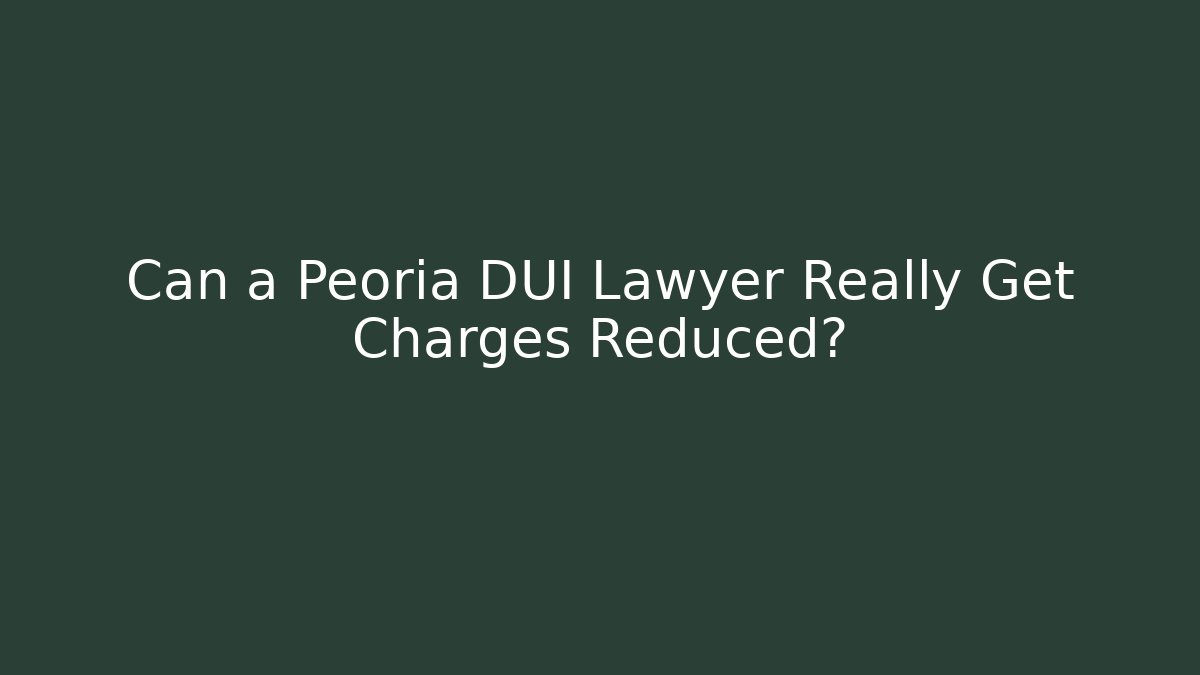 Can a Peoria DUI Lawyer Really Get Charges Reduced?