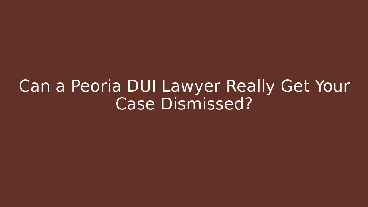 Can a Peoria DUI Lawyer Really Get Your Case Dismissed? - WealthxGroup