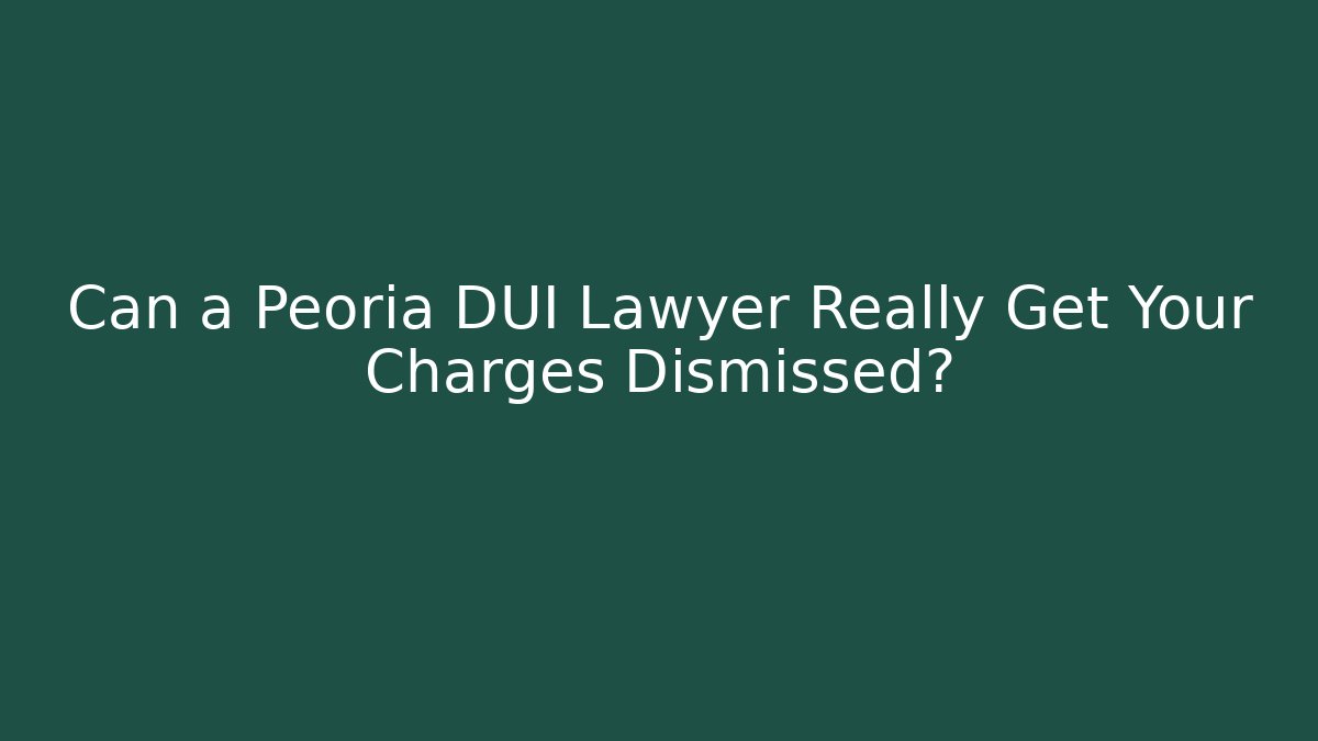 Can a Peoria DUI Lawyer Really Get Your Charges Dismissed?
