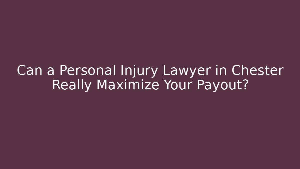 Can a Personal Injury Lawyer in Chester Really Maximize Your Payout?