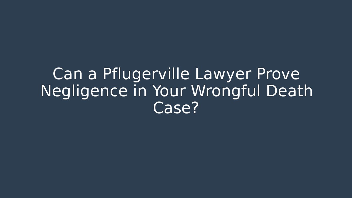 Can a Pflugerville Lawyer Prove Negligence in Your Wrongful Death Case?