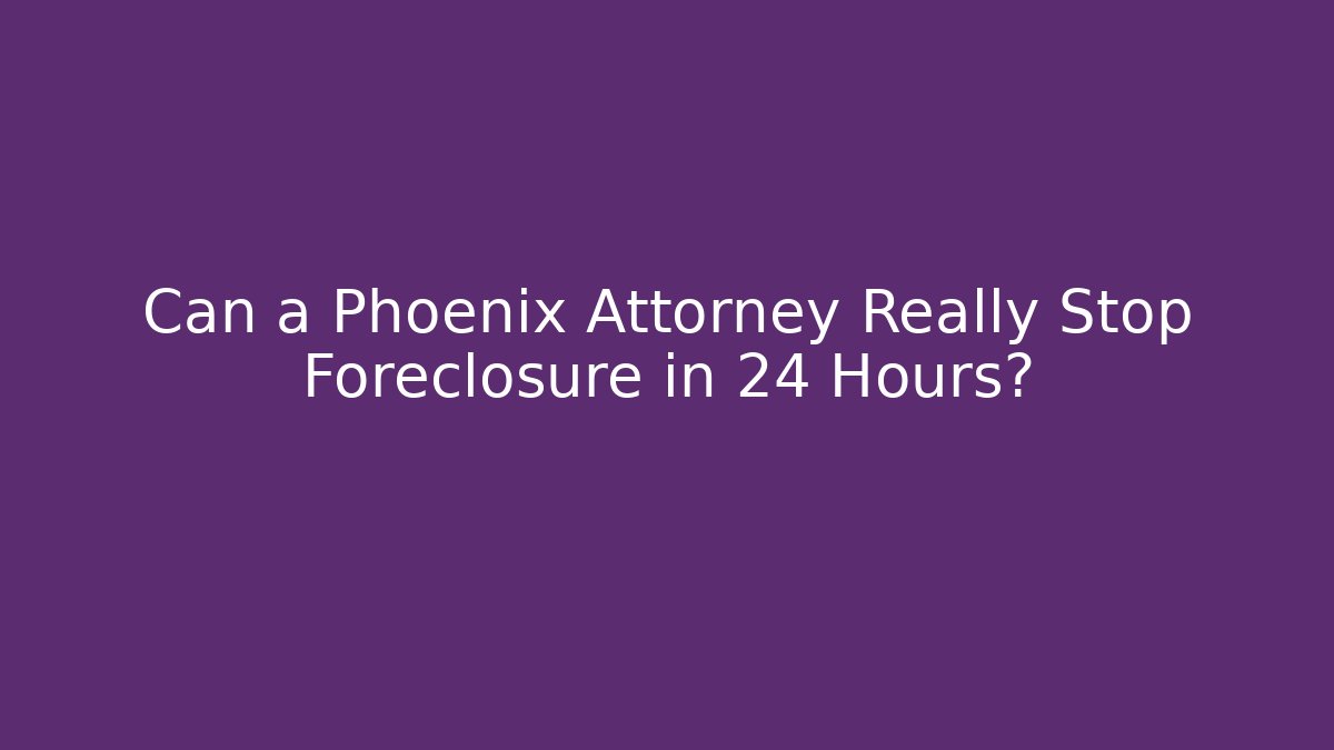 Can a Phoenix Attorney Really Stop Foreclosure in 24 Hours?