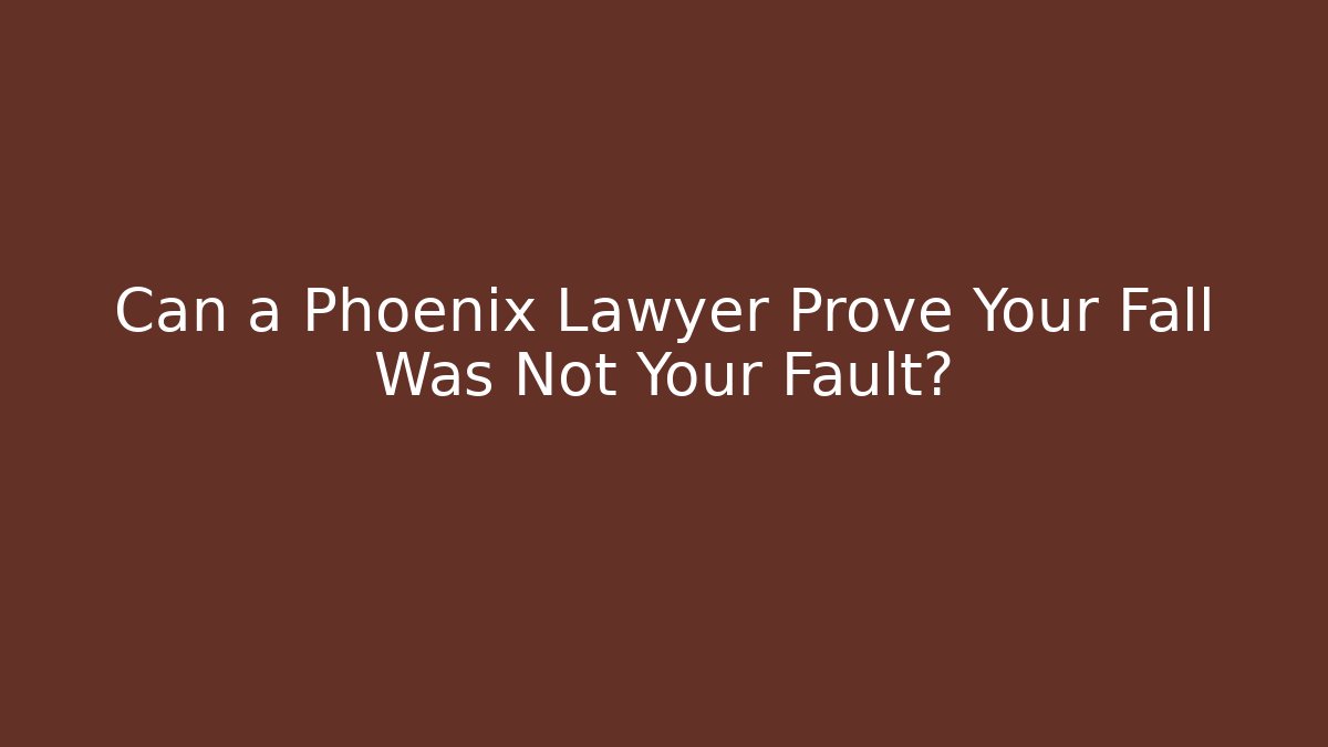 Can a Phoenix Lawyer Prove Your Fall Was Not Your Fault?