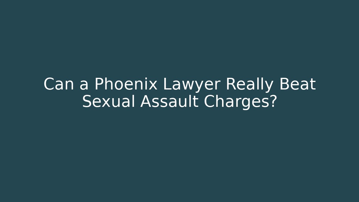 Can a Phoenix Lawyer Really Beat Sexual Assault Charges?