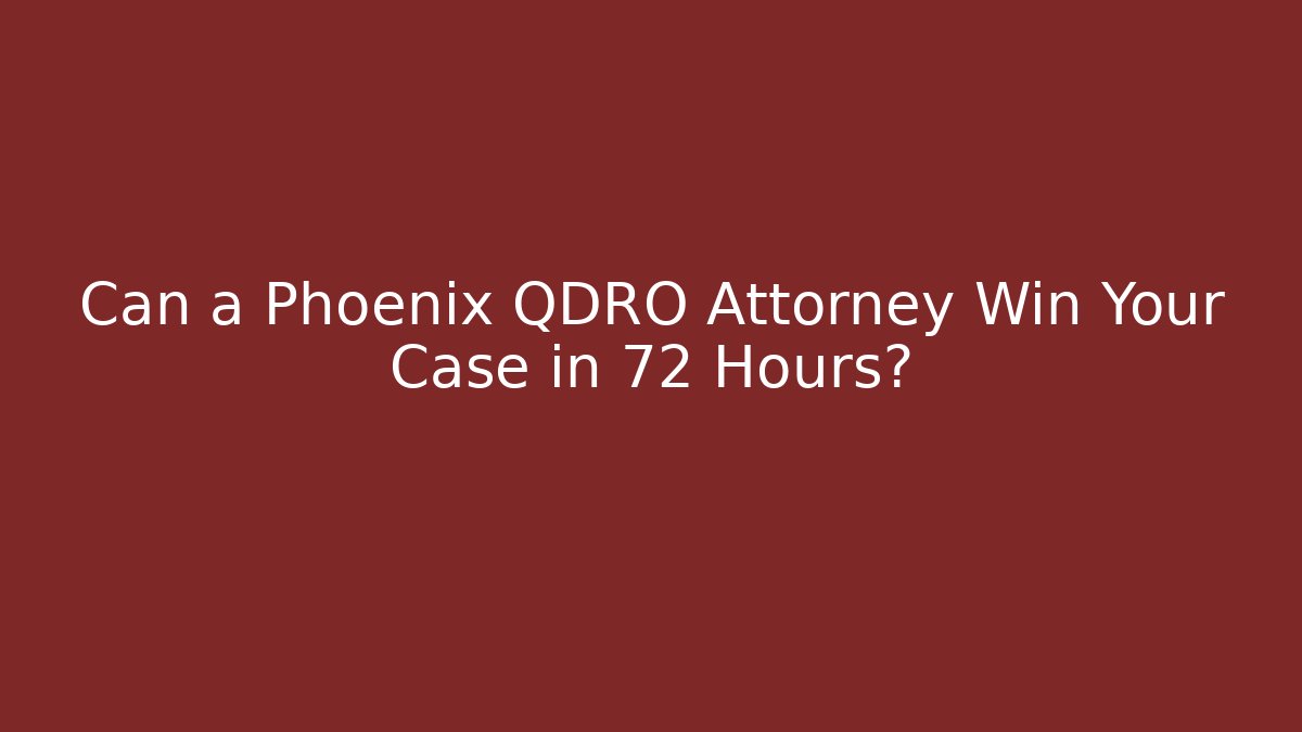 Can a Phoenix QDRO Attorney Win Your Case in 72 Hours? - WealthxGroup
