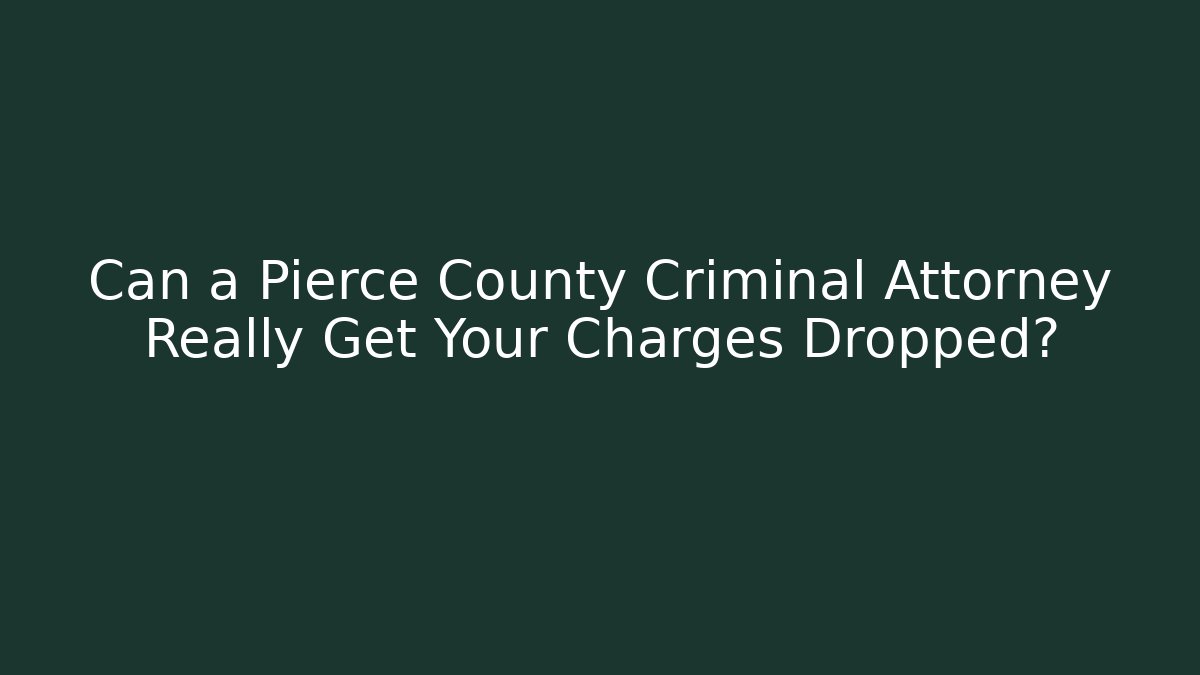 Can a Pierce County Criminal Attorney Really Get Your Charges Dropped?