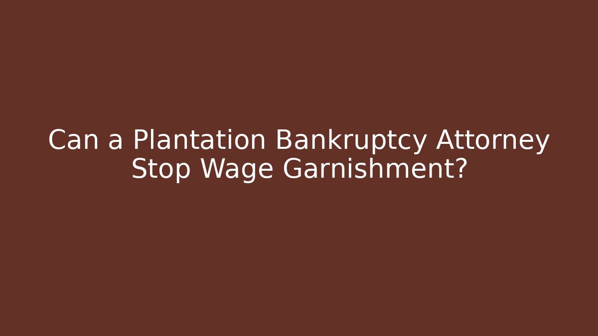 Can a Plantation Bankruptcy Attorney Stop Wage Garnishment?