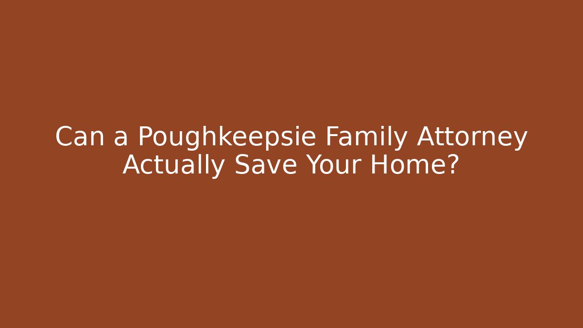 Can a Poughkeepsie Family Attorney Actually Save Your Home?